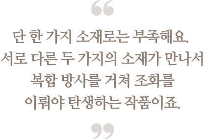 단 한 가지 소재로는 부족해요. 
                                폴리에스터와 올레핀이 만나서 복합 방사를 거쳐 
                                조화를 이뤄야 탄생하는 작품이죠.