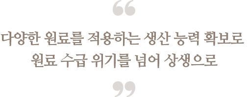멀티 블렌딩 전략을 통해 
                            원료 수급 위기를 넘어 상생으로