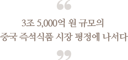 3조 5,000억 원 규모의 중국 즉석식품 시장 평정에 나서다
