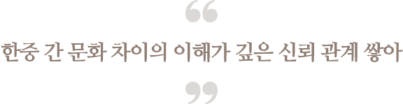 한중 간 문화 차이의 이해가 깊은 신뢰 관계 쌓아